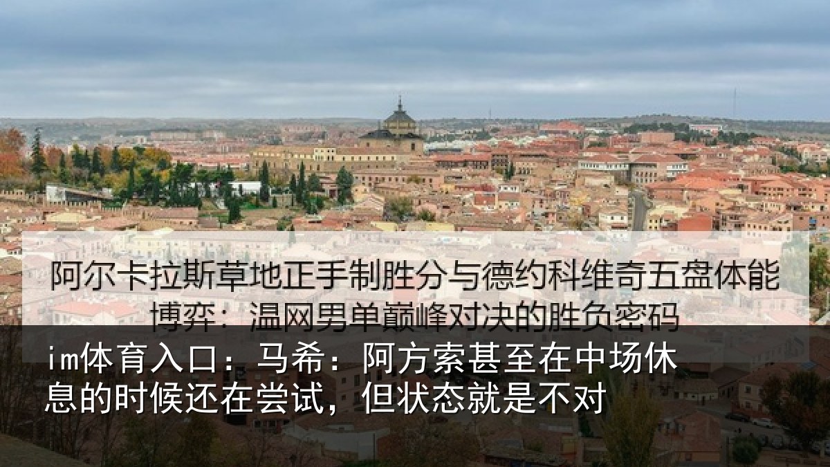im体育入口:马希:阿方索甚至在中场休息的时候还在尝试,但状态就是不对