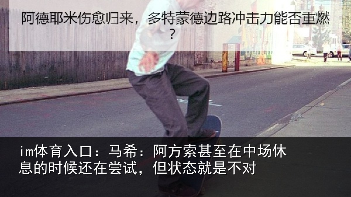 im体育入口：马希：阿方索甚至在中场休息的时候还在尝试，但状态就是不对