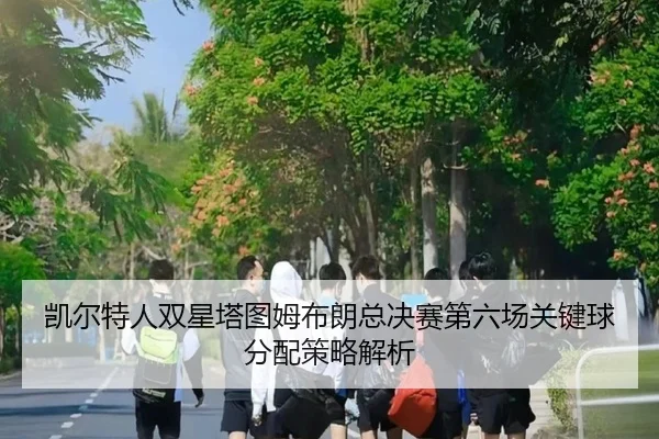 kai-er-te-ren-shuang-xing-ta-tu-mu-bu-lang-zong-jue-sai-di-liu-chang-guan-jian-qiu-fen-pei-ce-lve-jie-xi-3-564.jpg