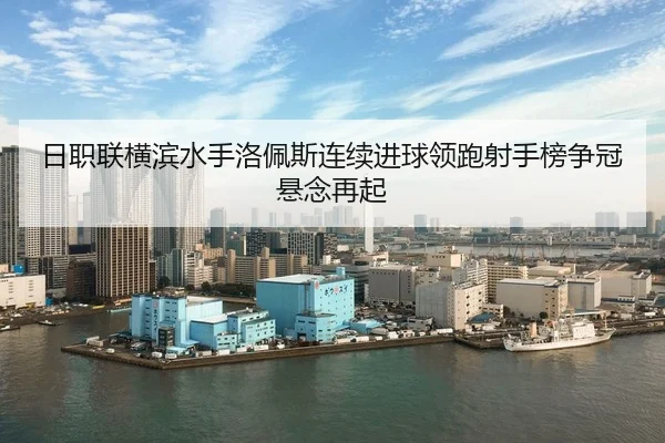 日职联横滨水手洛佩斯连续进球领跑射手榜争冠悬念再起