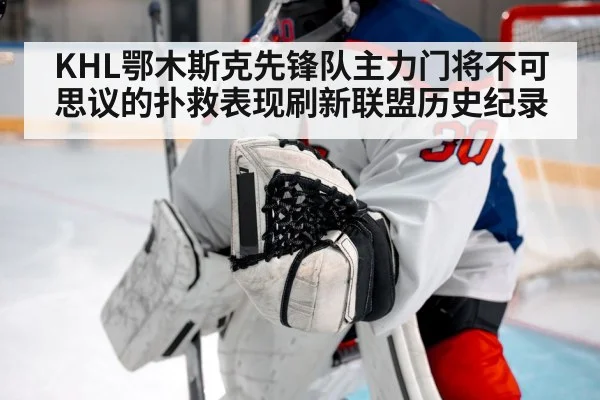KHL鄂木斯克先锋队主力门将不可思议的扑救表现刷新联盟历史纪录