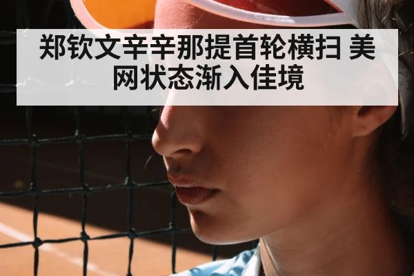 郑钦文辛辛那提首轮横扫 美网状态渐入佳境