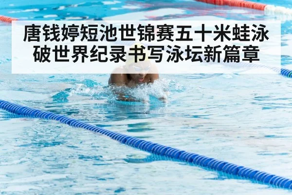 唐钱婷短池世锦赛五十米蛙泳破世界纪录书写泳坛新篇章