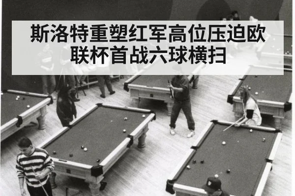 斯洛特重塑红军高位压迫欧联杯首战六球横扫