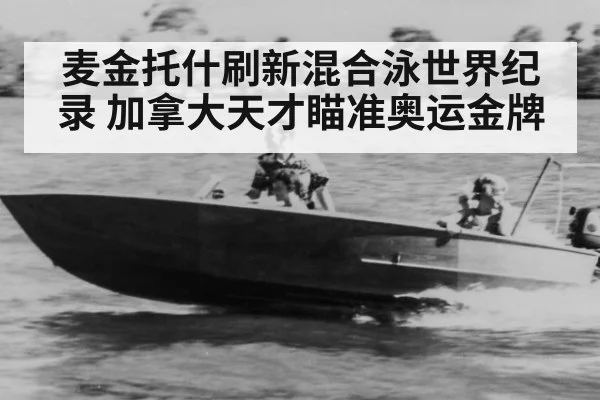 麦金托什刷新混合泳世界纪录 加拿大天才瞄准奥运金牌